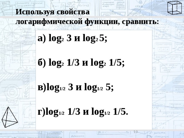 Используя свойства логарифмической функции, сравнить: а) lоg 2 3 и log 2 5;  б) log 2 1/3 и log 2 1/5;  в)log 1/2 3 и log 1/2 5;  г)log 1/2 1/3 и log 1/2 1/5.  8 
