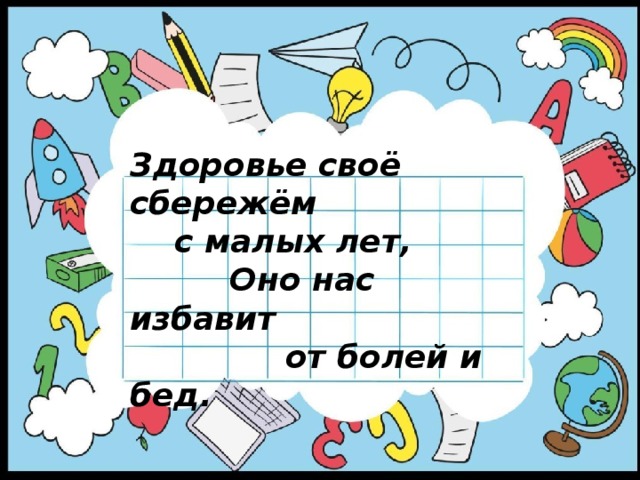 Здоровье своё сбережём  с малых лет,  Оно нас избавит  от болей и бед. 