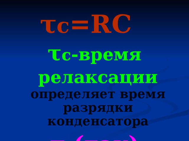 τ c =RC τ c -время релаксации  определяет время разрядки конденсатора τ (тау) 