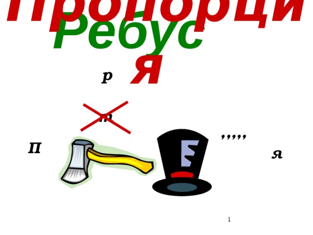 Пропорция  Ребус  р т ,,,,, П я  