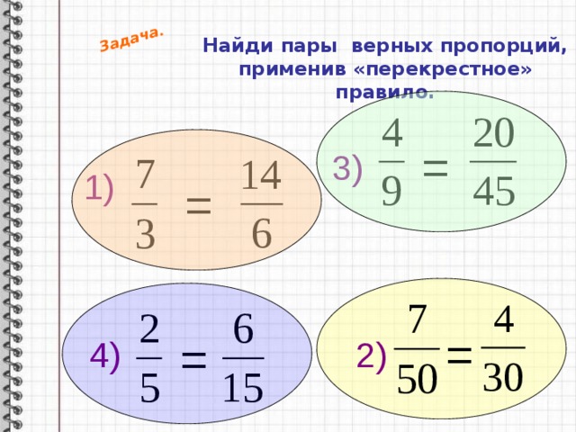 Задача. Найди пары верных пропорций, применив «перекрестное» правило. = 3) 1) = = = 2) 4) 