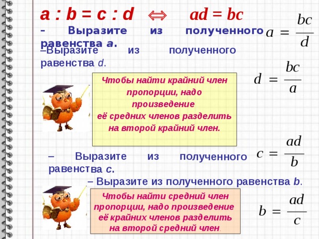 – Выразите из полученного равенства c . a : b = c : d     ad = bc – Выразите из полученного равенства а .  – Выразите из полученного  равенства  d . Чтобы найти крайний член пропорции, надо произведение  её средних членов разделить на второй крайний член. – Выразите из полученного равенства b . Чтобы найти средний член пропорции, надо произведение  её крайних членов разделить на второй средний член . 