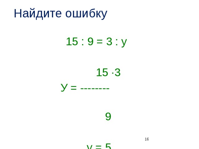 Найдите ошибку  15 : 9 = 3 : у  15 ·3  У = --------  9  у = 5 12 