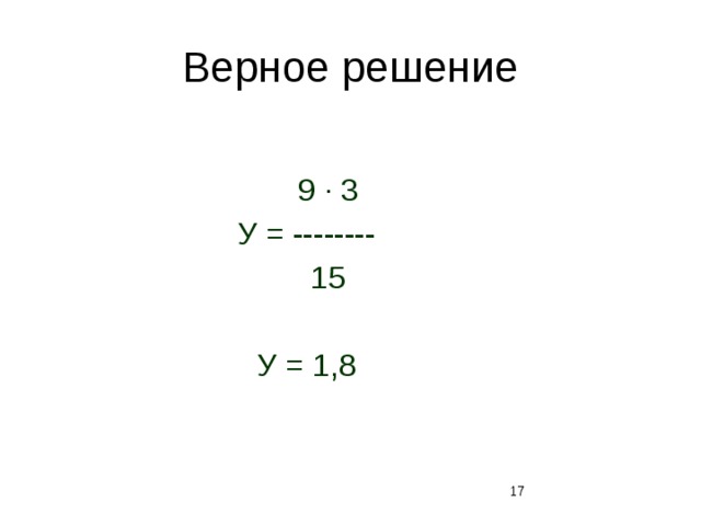 Верное решение  9 · 3 У = --------  15 У = 1,8 12 