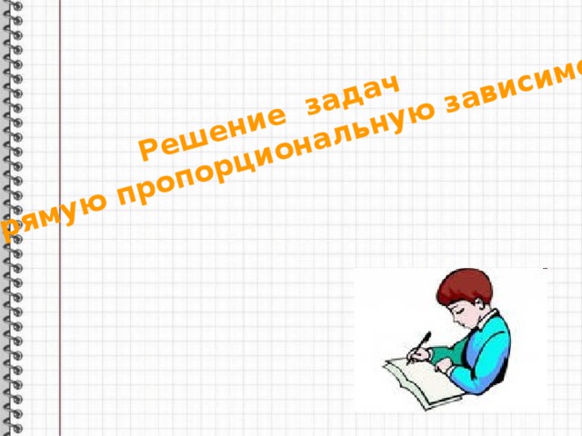 Решение задач на прямую пропорциональную зависимость 