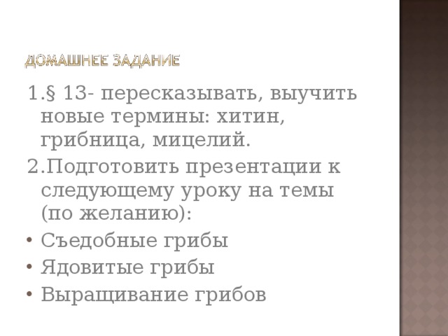 1.§ 13- пересказывать, выучить новые термины: хитин, грибница, мицелий. 2.Подготовить презентации к следующему уроку на темы (по желанию):