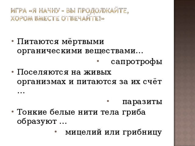 Питаются мёртвыми органическими веществами… сапротрофы Поселяются на живых организмах и питаются за их счёт … паразиты Тонкие белые нити тела гриба образуют … мицелий или грибницу