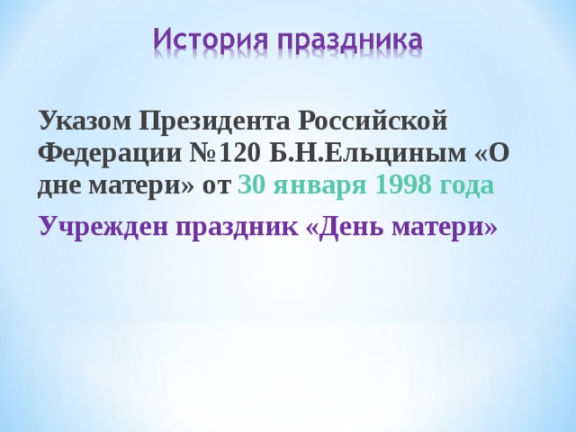 Указом Президента Российской Федерации №120 Б.Н.Ельциным «О дне матери» от  30 января 1998 года Учрежден праздник «День матери» 