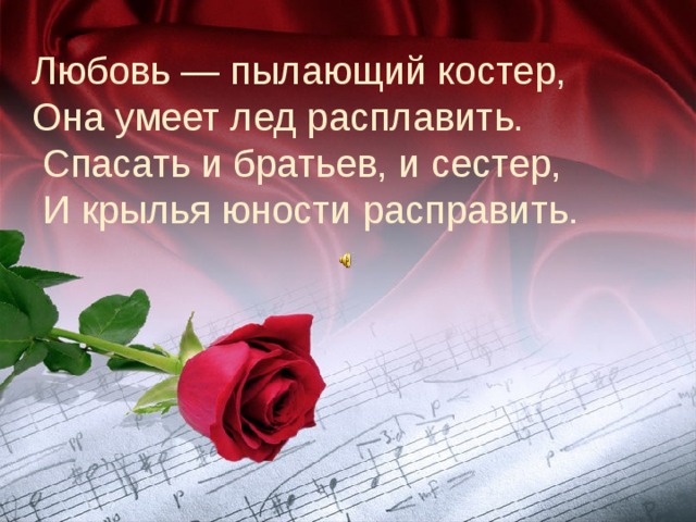Любовь — пылающий костер, Она умеет лед расплавить.  Спасать и братьев, и сестер,  И крылья юности расправить. 