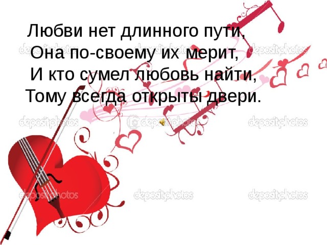   Любви нет длинного пути,  Она по-своему их мерит,  И кто сумел любовь найти, Тому всегда открыты двери. 