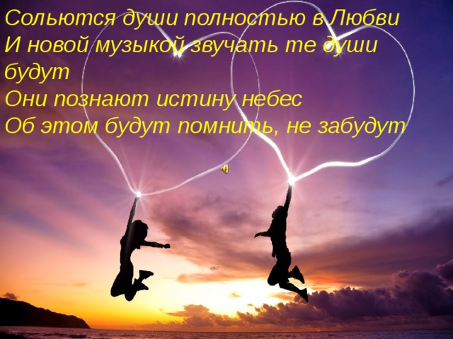 Сольются души полностью в Любви  И новой музыкой звучать те души будут  Они познают истину небес  Об этом будут помнить, не забудут 