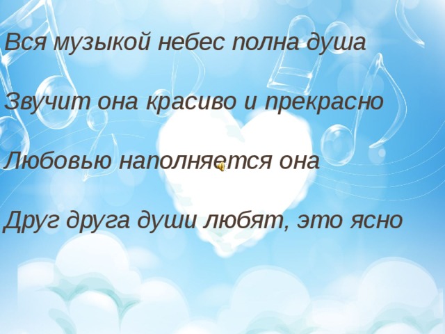 Вся музыкой небес полна душа  Звучит она красиво и прекрасно  Любовью наполняется она  Друг друга души любят, это ясно 