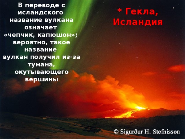 В переводе с исландского название вулкана означает «чепчик, капюшон»; вероятно, такое название вулкан получил из-за тумана, окутывающего вершины * Гекла, Исландия 