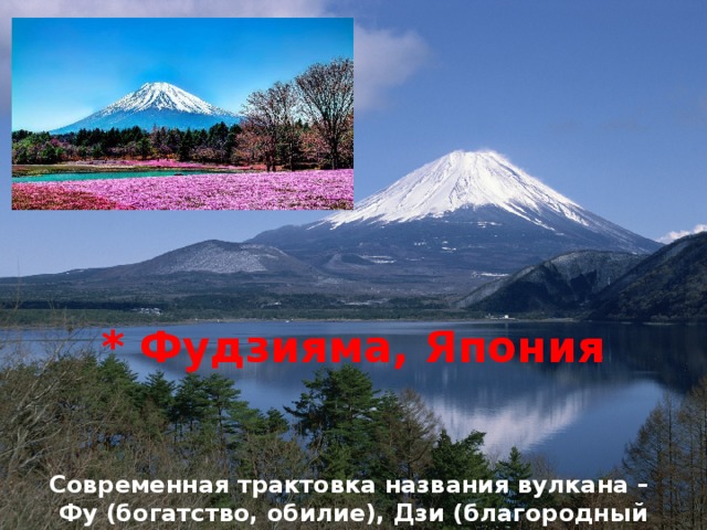 * Фудзияма, Япония Современная трактовка названия вулкана – Фу (богатство, обилие), Дзи (благородный человек), Яма (гора) 