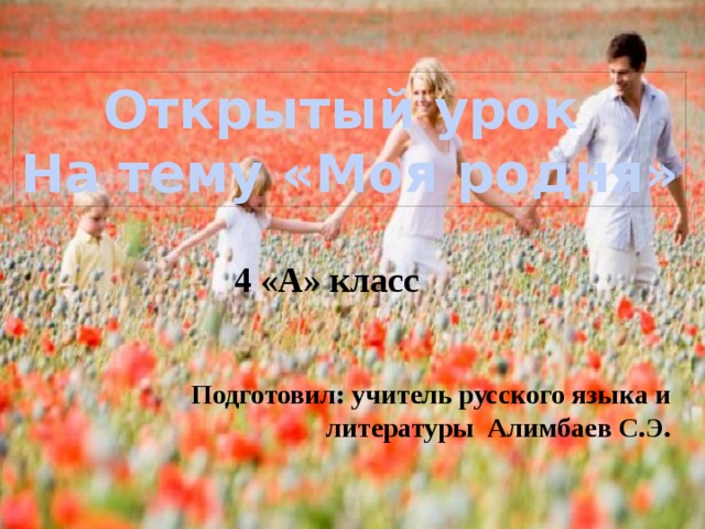 Открытый урок На тему «Моя родня» 4 «А» класс Подготовил: учитель русского языка и литературы Алимбаев С.Э. 