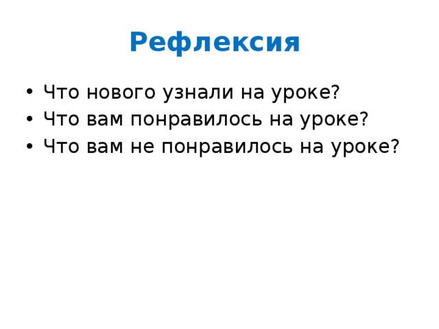 Рефлексия Что нового узнали на уроке? Что вам понравилось на уроке? Что вам не понравилось на уроке? 