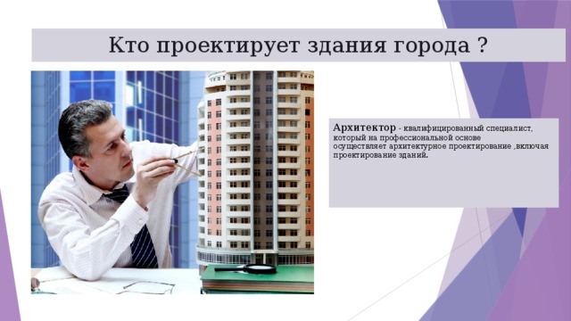 Кто проектирует здания города ? Архитектор - квалифицированный специалист, который на профессиональной основе осуществляет архитектурное проектирование ,включая проектирование зданий.      