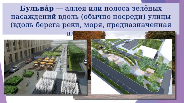Бульва́р — аллея или полоса зелёных насаждений вдоль (обычно посреди) улицы (вдоль берега реки, моря, предназначенная для прогулок 
