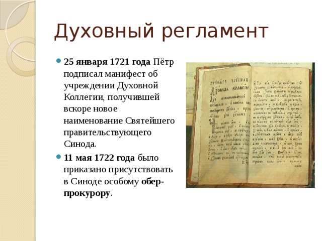 Духовный регламент 25 января 1721 года  Пётр подписал манифест об учреждении Духовной Коллегии, получившей вскоре новое наименование Святейшего правительствующего Синода. 11 мая 1722 года  было приказано присутствовать в Синоде особому  обер-прокурору . 