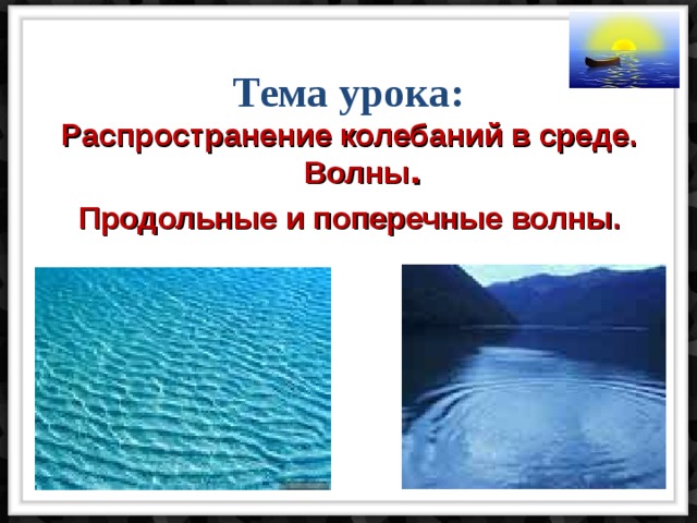 Тема урока: Распространение колебаний в среде. Волны . Продольные и поперечные волны.  