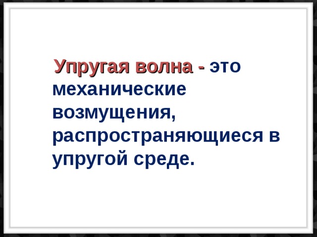  Упругая волна - это механические возмущения, распространяющиеся в упругой среде. 