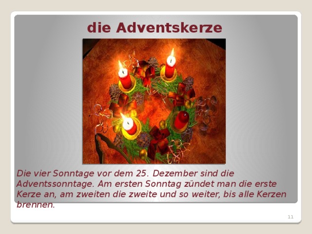 die Adventskerze Die vier Sonntage vor dem 25. Dezember sind die Adventssonntage. Am ersten Sonntag zündet man die erste Kerze an, am zweiten die zweite und so weiter, bis alle Kerzen brennen.  