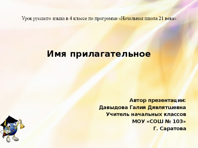  Имя прилагательное    Автор презентации: Давыдова Галия Дявлятшевна Учитель начальных классов МОУ «СОШ № 103» Г. Саратова 