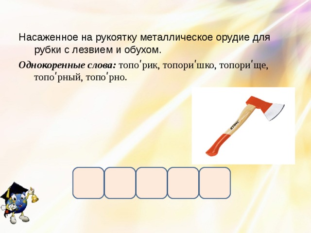 Насаженное на рукоятку металлическое орудие для рубки с лезвием и обухом. Однокоренные слова: топоʹрик, топориʹшко, топориʹще, топоʹрный, топоʹрно. 