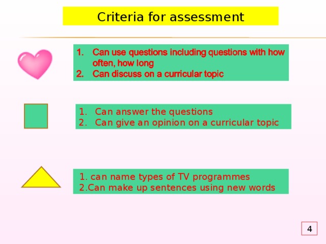 Criteria for assessment Can answer the questions Can give an opinion on a curricular topic  1. can name types of TV programmes  2.Can make up sentences using new words 4 