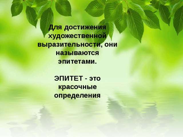     Для достижения художественной выразительности, они называются эпитетами.   ЭПИТЕТ - это красочные определения        