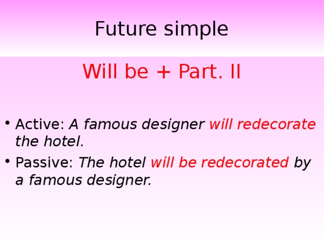 Future simple Will be + Part. II Active: A famous designer will redecorate the hotel. Passive: The hotel will be redecorated by a famous designer. 