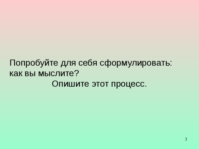 Попробуйте для себя сформулировать:  как вы мыслите?  Опишите этот процесс.  