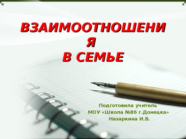 ВЗАИМООТНОШЕНИЯ  В СЕМЬЕ   Подготовила учитель МОУ «Школа №86 г.Донецка»  Назаркина И.В. 