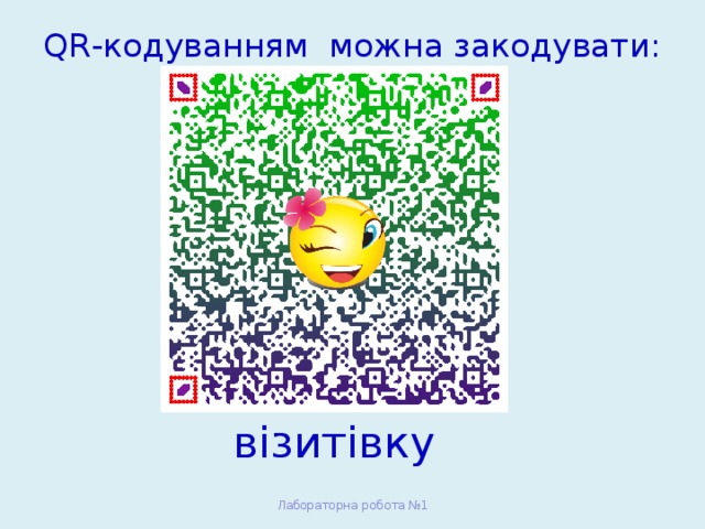 QR-кодуванням можна закодувати:   візитівку Лабораторна робота №1 