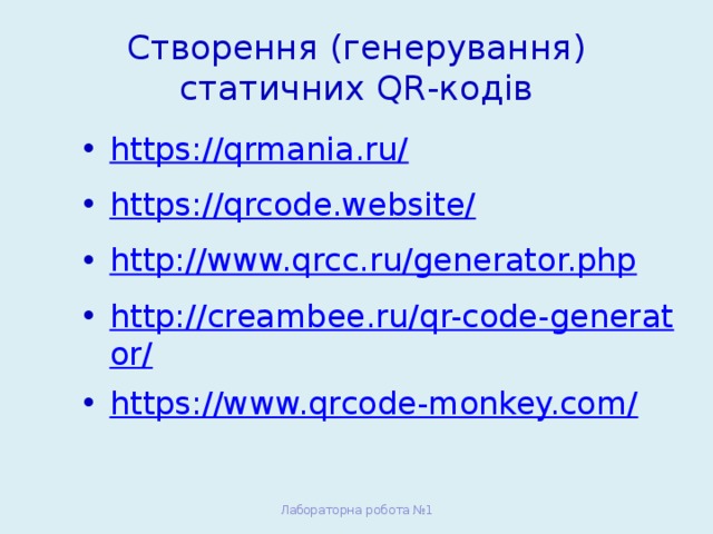 Створення (генерування) статичних QR-кодів https://qrmania.ru/ https://qrcode.website/ http://www.qrcc.ru/generator.php http://creambee.ru/qr-code-generator/ https://www.qrcode-monkey.com/ Лабораторна робота №1 