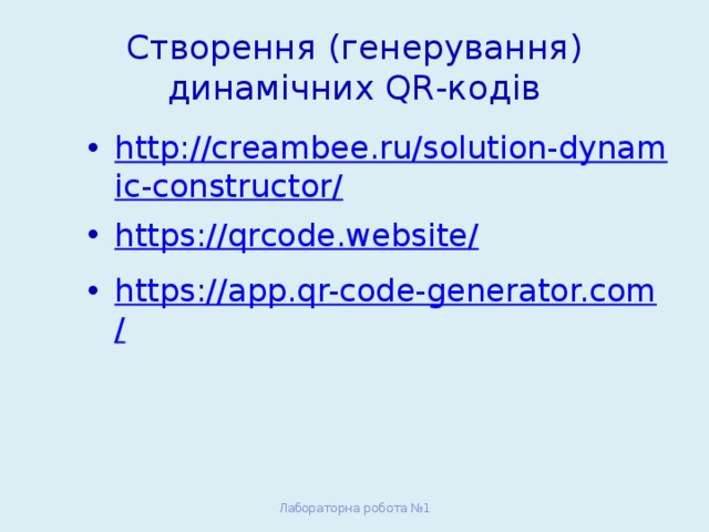 Створення (генерування) динамічних QR-кодів http://creambee.ru/solution-dynamic-constructor/ https://qrcode.website/ https://app.qr-code-generator.com/ Лабораторна робота №1 