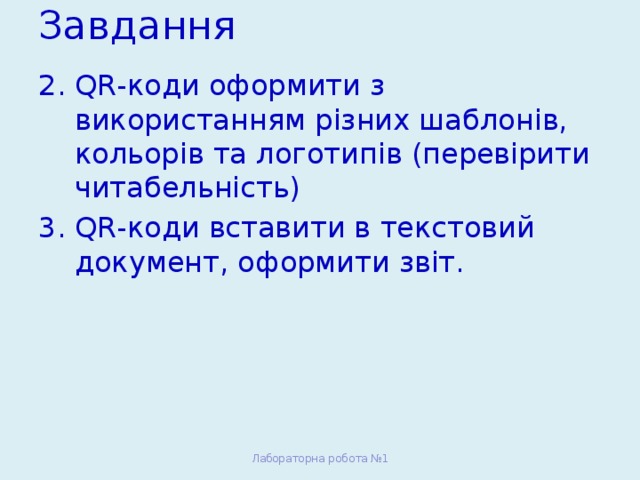 Завдання QR-коди оформити з використанням різних шаблонів, кольорів та логотипів (перевірити читабельність) QR-коди вставити в текстовий документ, оформити звіт. Лабораторна робота №1 