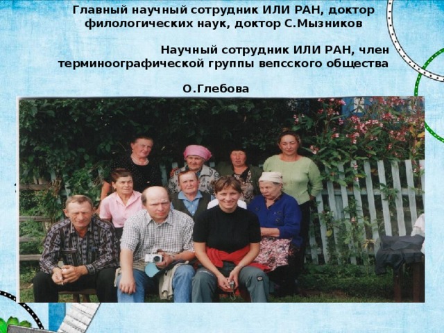 Главный научный сотрудник ИЛИ РАН, доктор филологических наук, доктор С.Мызников  Научный сотрудник ИЛИ РАН, член терминоографической группы вепсского общества О.Глебова  