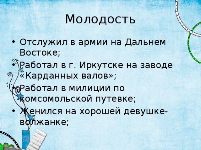 Молодость Отслужил в армии на Дальнем Востоке; Работал в г. Иркутске на заводе «Карданных валов»; Работал в милиции по комсомольской путевке; Женился на хорошей девушке-волжанке; 