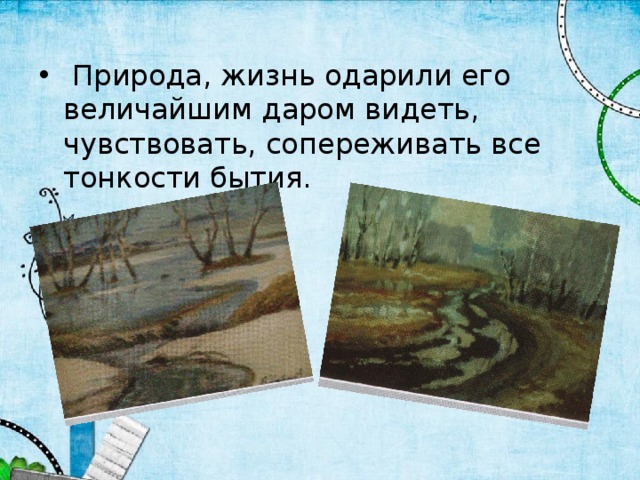  Природа, жизнь одарили его величайшим даром видеть, чувствовать, сопереживать все тонкости бытия. 