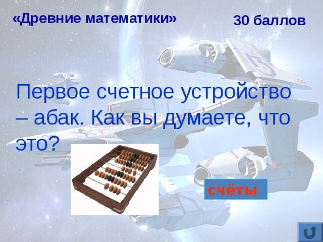 «Древние математики» 30 баллов Первое счетное устройство – абак. Как вы думаете, что это? счёты 