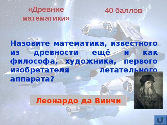 «Древние математики» 40 баллов Назовите математика, известного из древности ещё и как философа, художника, первого изобретателя летательного аппарата? Леонардо да Винчи 