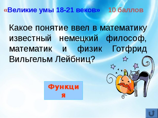 « Великие  умы 18-21 веков» 10 баллов Какое понятие ввел в математику известный немецкий философ, математик и физик Готфрид Вильгельм Лейбниц? Функция 