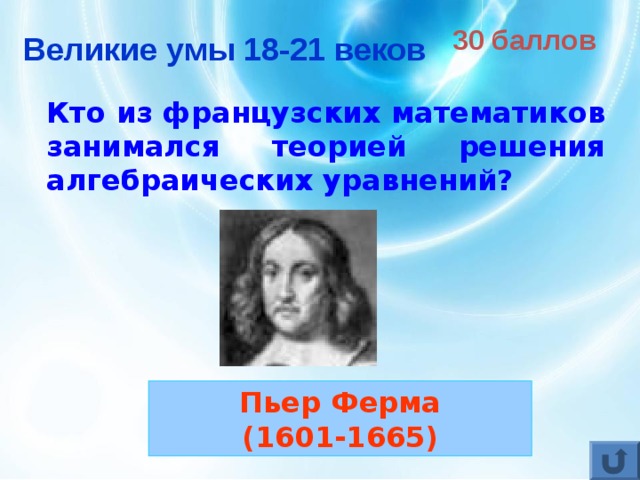 30 баллов Великие умы 18-21 веков Кто из французских математиков занимался теорией решения алгебраических уравнений?  Пьер Ферма (1601-1665) 