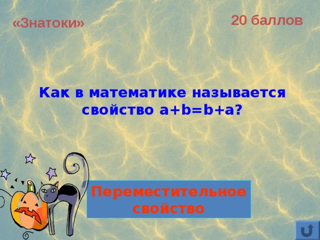 20 баллов «Знатоки» Как в математике называется свойство a+b=b+a? Переместительное свойство 