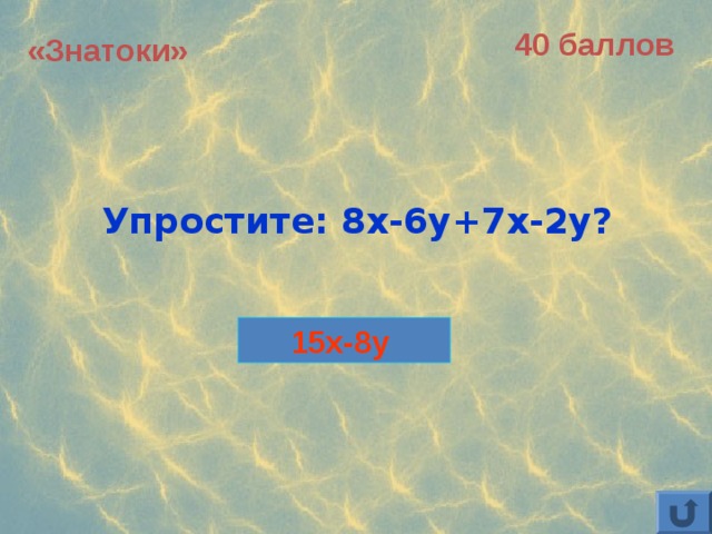 40 баллов «Знатоки» Упростите: 8х-6y+7x-2y?  15x-8y 