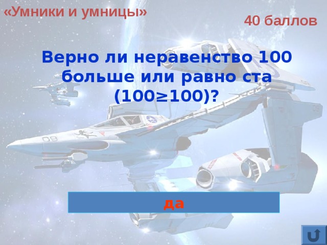 «Умники и умницы» 40 баллов Верно ли неравенство 100 больше или равно ста (100≥100)?  да 