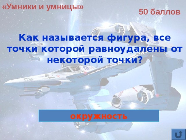 «Умники и умницы» 50 баллов Как называется фигура, все точки которой равноудалены от некоторой точки?  окружность 