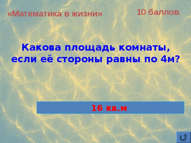 10 баллов «Математика в жизни»  Какова площадь комнаты, если её стороны равны по 4м? 16 кв.м 