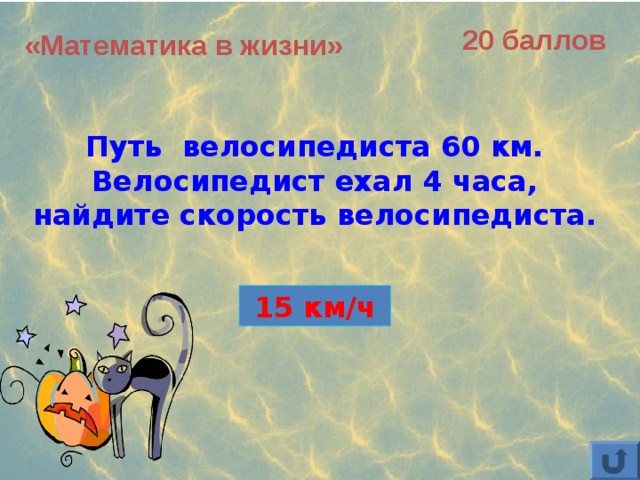 20 баллов «Математика в жизни»  Путь велосипедиста 60 км. Велосипедист ехал 4 часа, найдите скорость велосипедиста. 15 км/ч 